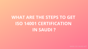 Read more about the article WHAT ARE THE STEPS TO GET  ISO 14001 CERTIFICATION  IN SAUDI ?