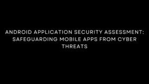 Read more about the article Android Application Security Assessment: Safeguarding Mobile Apps from Cyber Threats