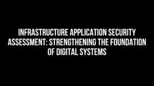 Read more about the article Infrastructure Application Security Assessment: Strengthening the Foundation of Digital Systems