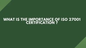 Read more about the article What is the Importance of ISO 27001 Certification ?