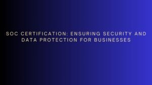 Read more about the article SOC Certification: Ensuring Security and Data Protection for Businesses