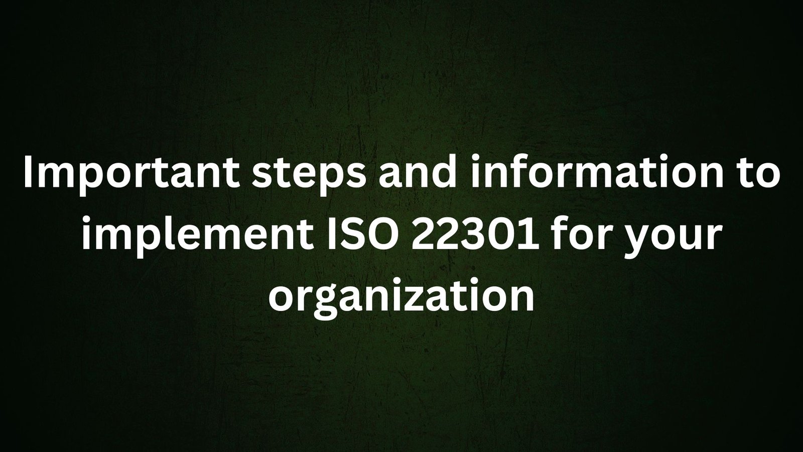 Important steps and information to implement ISO 22301 for your organization
