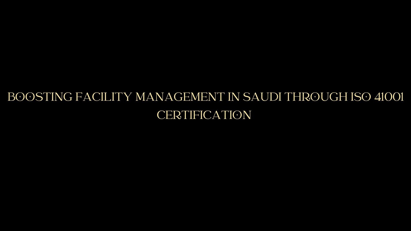 Boosting Facility Management in Saudi Through ISO 41001 Certification